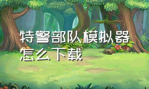 特警部队模拟器怎么下载