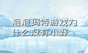 泡泡玛特游戏为什么没有小野