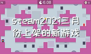 steam2021三月份上架的新游戏