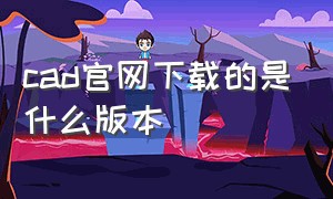 cad官网下载的是什么版本