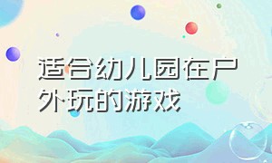 适合幼儿园在户外玩的游戏