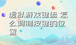 虚拟游戏键盘 怎么调制按键的位置