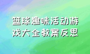 篮球趣味活动游戏大全教案反思