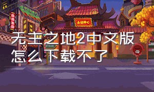 无主之地2中文版怎么下载不了