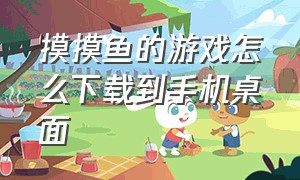 摸摸鱼的游戏怎么下载到手机桌面