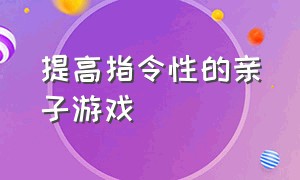 提高指令性的亲子游戏