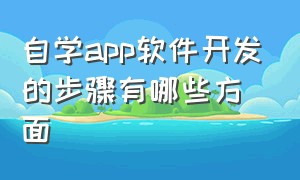 自学app软件开发的步骤有哪些方面