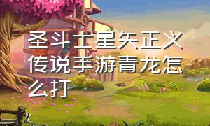 圣斗士星矢正义传说手游青龙怎么打