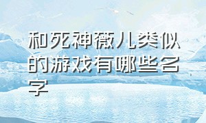 和死神薇儿类似的游戏有哪些名字