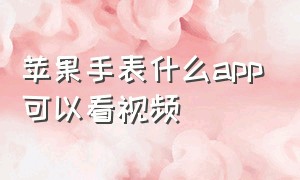 苹果手表什么app可以看视频