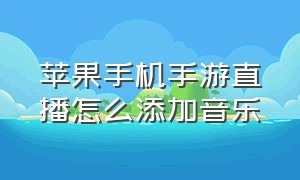 苹果手机手游直播怎么添加音乐