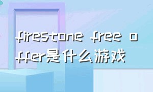 firestone free offer是什么游戏