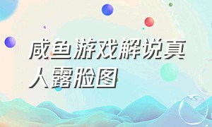 咸鱼游戏解说真人露脸图