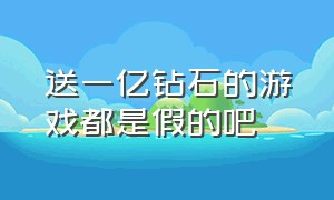 送一亿钻石的游戏都是假的吧