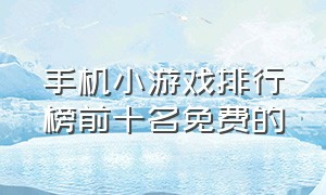 手机小游戏排行榜前十名免费的