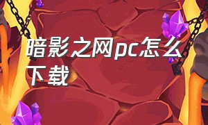 暗影之网pc怎么下载