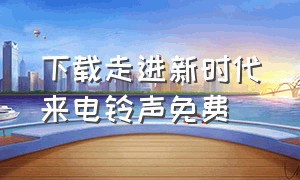 下载走进新时代来电铃声免费