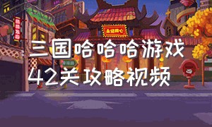 三国哈哈哈游戏42关攻略视频