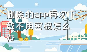 删除的app再次下载不用密码怎么办