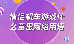 情侣机车游戏什么意思网络用语