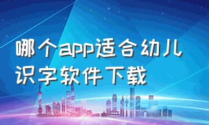 哪个app适合幼儿识字软件下载