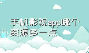 手机影视app哪个资源多一点