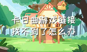 卡日曲游戏链接找不到了怎么办