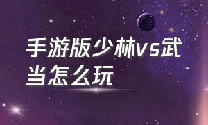 手游版少林vs武当怎么玩