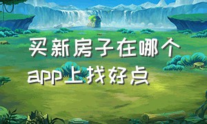 买新房子在哪个app上找好点