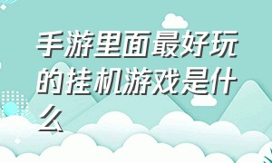 手游里面最好玩的挂机游戏是什么