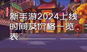 新手游2024上线时间及价格一览表