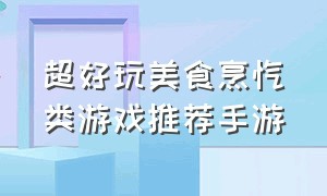 超好玩美食烹饪类游戏推荐手游