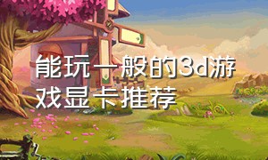 能玩一般的3d游戏显卡推荐