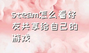 steam怎么看好友共享给自己的游戏