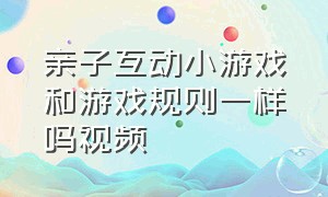 亲子互动小游戏和游戏规则一样吗视频