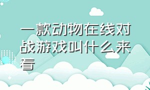 一款动物在线对战游戏叫什么来着