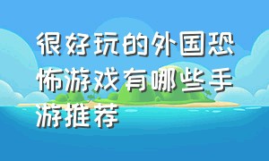 很好玩的外国恐怖游戏有哪些手游推荐