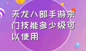 天龙八部手游宗门技能多少级可以使用