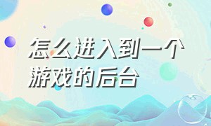 怎么进入到一个游戏的后台