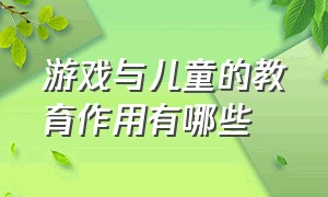 游戏与儿童的教育作用有哪些