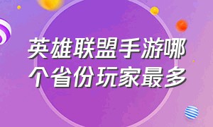 英雄联盟手游哪个省份玩家最多