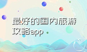 最好的国内旅游攻略app