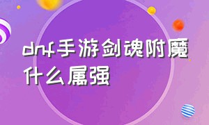 dnf手游剑魂附魔什么属强