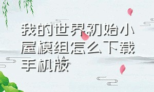 我的世界初始小屋模组怎么下载手机版