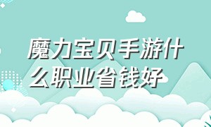 魔力宝贝手游什么职业省钱好