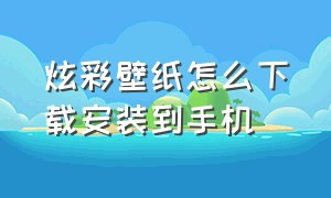 炫彩壁纸怎么下载安装到手机