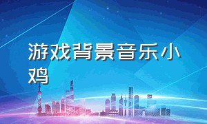 游戏背景音乐小鸡