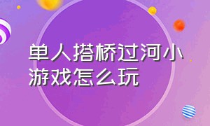 单人搭桥过河小游戏怎么玩