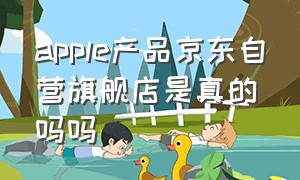 apple产品京东自营旗舰店是真的吗吗