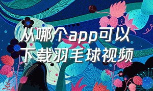 从哪个app可以下载羽毛球视频